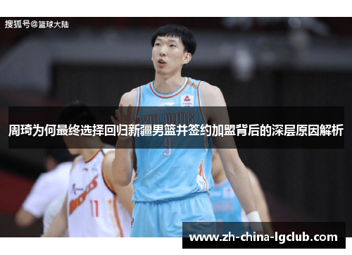 周琦为何最终选择回归新疆男篮并签约加盟背后的深层原因解析