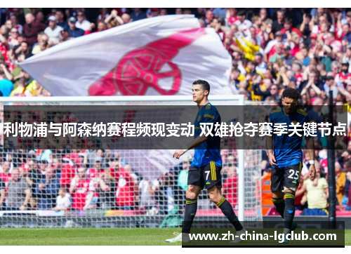 利物浦与阿森纳赛程频现变动 双雄抢夺赛季关键节点 利物浦与阿森纳赛程频现变动 双雄抢夺赛季关键节点