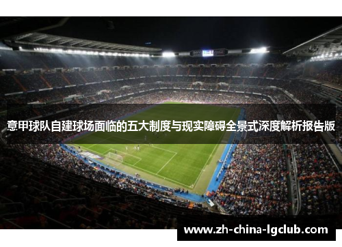 意甲球队自建球场面临的五大制度与现实障碍全景式深度解析报告版 意甲球队自建球场面临的五大制度与现实障碍全景式深度解析报告版