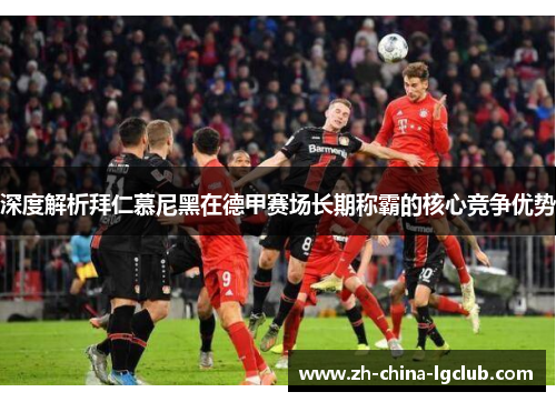 深度解析拜仁慕尼黑在德甲赛场长期称霸的核心竞争优势