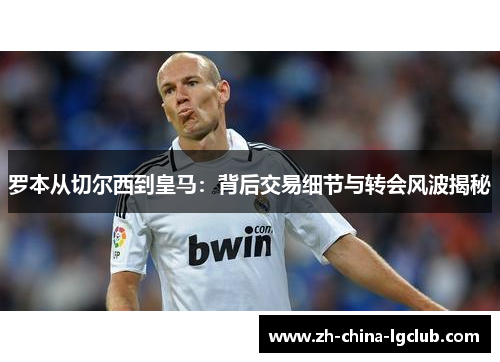 罗本从切尔西到皇马:背后交易细节与转会风波揭秘 罗本从切尔西到皇马:背后交易细节与转会风波揭秘