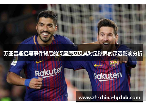 苏亚雷斯招黑事件背后的深层原因及其对足球界的深远影响分析 苏亚雷斯招黑事件背后的深层原因及其对足球界的深远影响分析