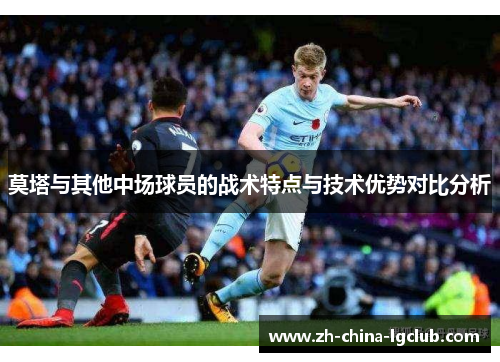 莫塔与其他中场球员的战术特点与技术优势对比分析 莫塔与其他中场球员的战术特点与技术优势对比分析