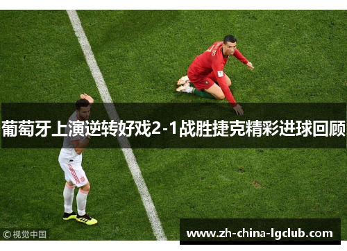 葡萄牙上演逆转好戏2-1战胜捷克精彩进球回顾