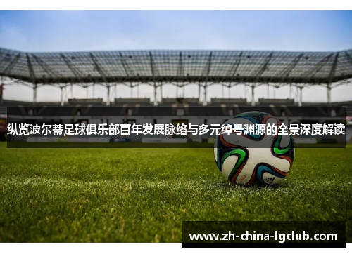 纵览波尔蒂足球俱乐部百年发展脉络与多元绰号渊源的全景深度解读