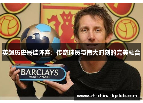 英超历史最佳阵容:传奇球员与伟大时刻的完美融合 英超历史最佳阵容:传奇球员与伟大时刻的完美融合
