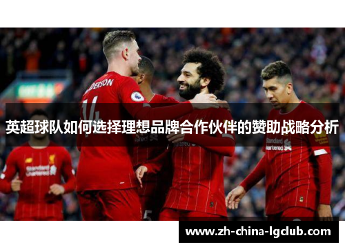英超球队如何选择理想品牌合作伙伴的赞助战略分析 英超球队如何选择理想品牌合作伙伴的赞助战略分析