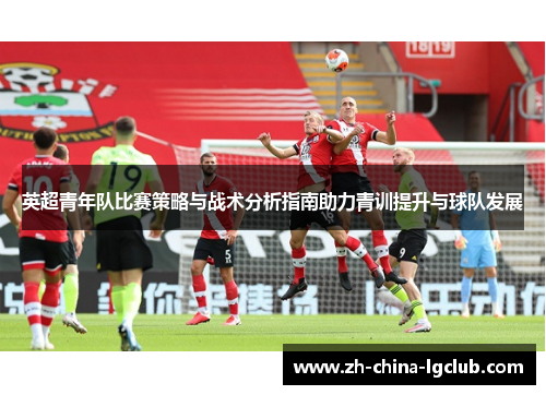 英超青年队比赛策略与战术分析指南助力青训提升与球队发展