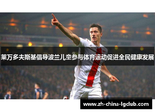 莱万多夫斯基倡导波兰儿童参与体育运动促进全民健康发展