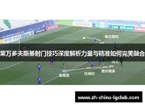 莱万多夫斯基射门技巧深度解析力量与精准如何完美融合 莱万多夫斯基射门技巧深度解析力量与精准如何完美融合