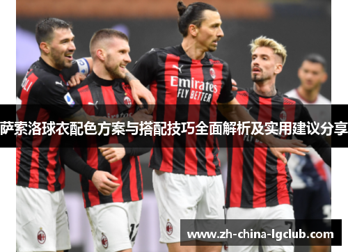 萨索洛球衣配色方案与搭配技巧全面解析及实用建议分享 萨索洛球衣配色方案与搭配技巧全面解析及实用建议分享