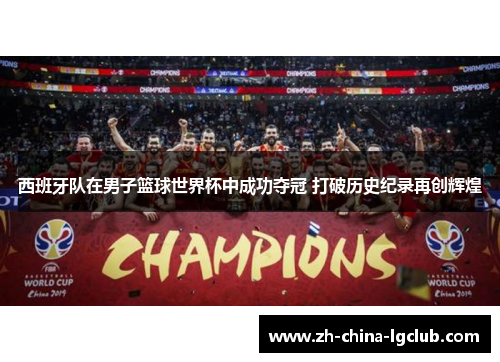 西班牙队在男子篮球世界杯中成功夺冠 打破历史纪录再创辉煌 西班牙队在男子篮球世界杯中成功夺冠 打破历史纪录再创辉煌