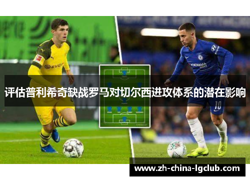 评估普利希奇缺战罗马对切尔西进攻体系的潜在影响