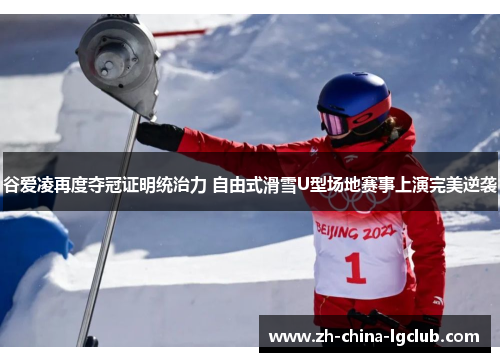 谷爱凌再度夺冠证明统治力 自由式滑雪U型场地赛事上演完美逆袭