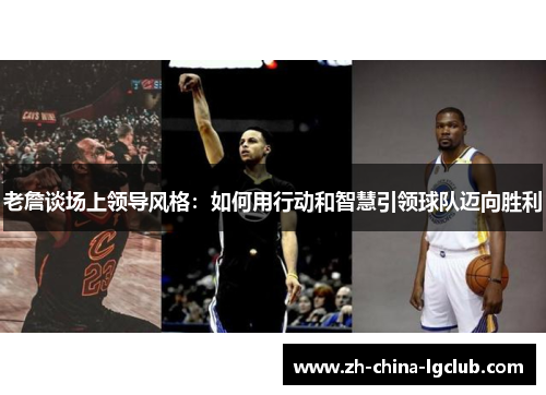 老詹谈场上领导风格:如何用行动和智慧引领球队迈向胜利 老詹谈场上领导风格:如何用行动和智慧引领球队迈向胜利
