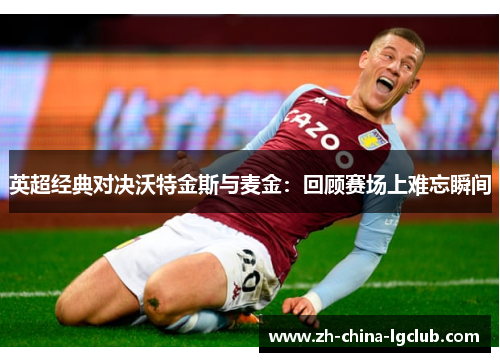 英超经典对决沃特金斯与麦金:回顾赛场上难忘瞬间 英超经典对决沃特金斯与麦金:回顾赛场上难忘瞬间