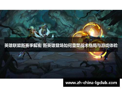 英雄联盟新赛季解密 新英雄登场如何重塑战术格局与游戏体验 英雄联盟新赛季解密 新英雄登场如何重塑战术格局与游戏体验