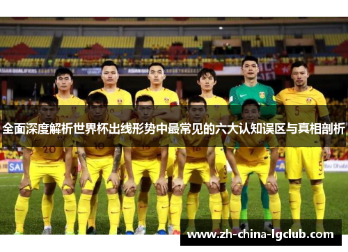 全面深度解析世界杯出线形势中最常见的六大认知误区与真相剖析