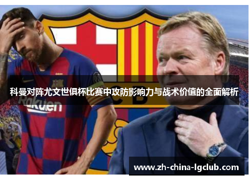 科曼对阵尤文世俱杯比赛中攻防影响力与战术价值的全面解析