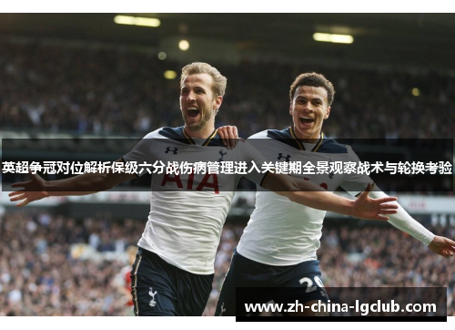 英超争冠对位解析保级六分战伤病管理进入关键期全景观察战术与轮换考验 英超争冠对位解析保级六分战伤病管理进入关键期全景观察战术与轮换考验