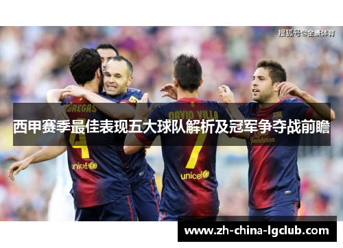 西甲赛季最佳表现五大球队解析及冠军争夺战前瞻