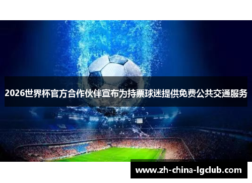 2026世界杯官方合作伙伴宣布为持票球迷提供免费公共交通服务