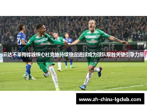 云达不莱梅锋线核心杜克施持续稳定进球成为球队取胜关键引擎力量 云达不莱梅锋线核心杜克施持续稳定进球成为球队取胜关键引擎力量