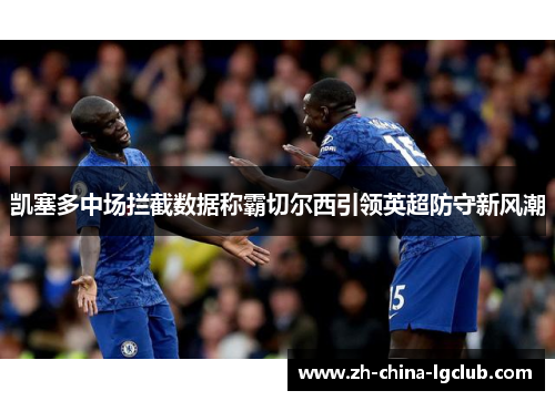 凯塞多中场拦截数据称霸切尔西引领英超防守新风潮 凯塞多中场拦截数据称霸切尔西引领英超防守新风潮