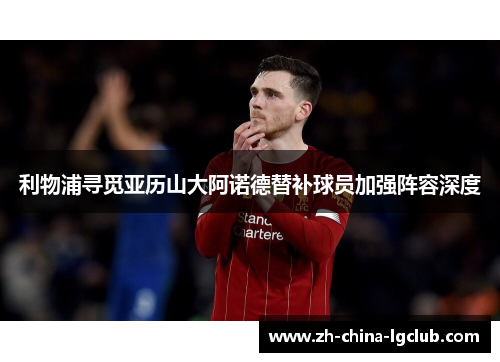 利物浦寻觅亚历山大阿诺德替补球员加强阵容深度 利物浦寻觅亚历山大阿诺德替补球员加强阵容深度