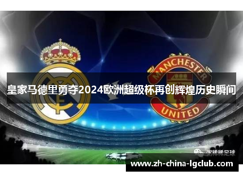 皇家马德里勇夺2024欧洲超级杯再创辉煌历史瞬间