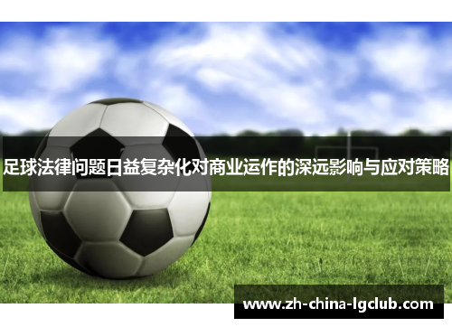 足球法律问题日益复杂化对商业运作的深远影响与应对策略