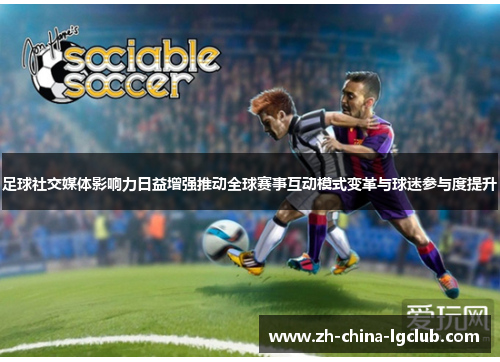 足球社交媒体影响力日益增强推动全球赛事互动模式变革与球迷参与度提升
