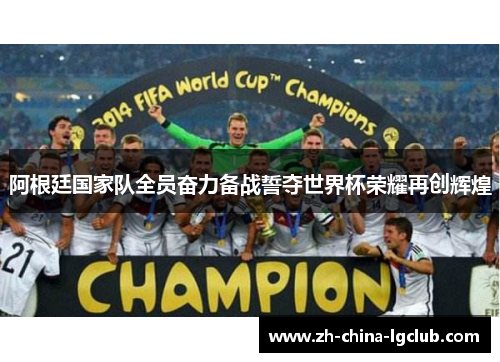 阿根廷国家队全员奋力备战誓夺世界杯荣耀再创辉煌