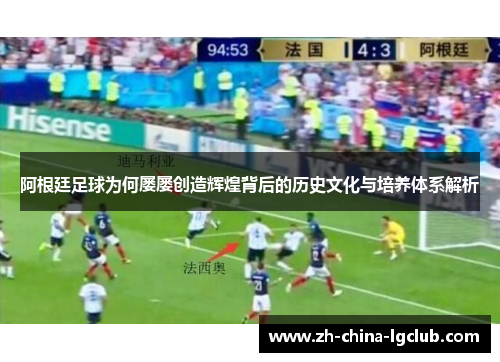 阿根廷足球为何屡屡创造辉煌背后的历史文化与培养体系解析 阿根廷足球为何屡屡创造辉煌背后的历史文化与培养体系解析