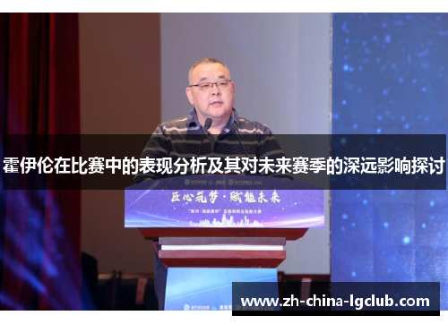 霍伊伦在比赛中的表现分析及其对未来赛季的深远影响探讨 霍伊伦在比赛中的表现分析及其对未来赛季的深远影响探讨