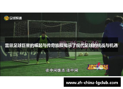 雷恩足球巨星的崛起与传奇旅程揭示了现代足球的挑战与机遇 雷恩足球巨星的崛起与传奇旅程揭示了现代足球的挑战与机遇