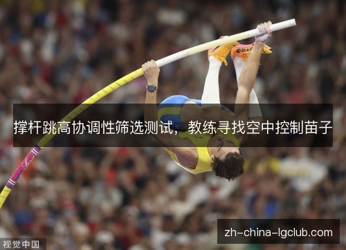 撑杆跳高协调性筛选测试,教练寻找空中控制苗子 撑杆跳高协调性筛选测试,教练寻找空中控制苗子