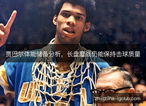 贾巴尔体能储备分析，长盘鏖战仍能保持击球质量